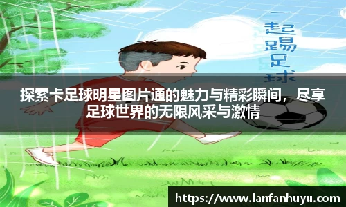 探索卡足球明星图片通的魅力与精彩瞬间，尽享足球世界的无限风采与激情
